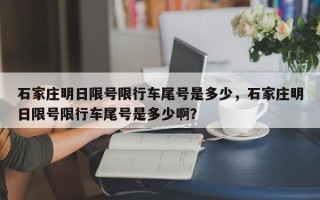 石家庄明日限号限行车尾号是多少，石家庄明日限号限行车尾号是多少啊？