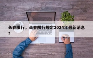 长春限行，长春限行规定2024年最新消息？