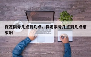 保定限号几点到几点，保定限号几点到几点结束啊