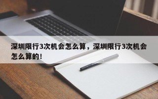 深圳限行3次机会怎么算，深圳限行3次机会怎么算的！