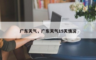 广东天气，广东天气15天情况