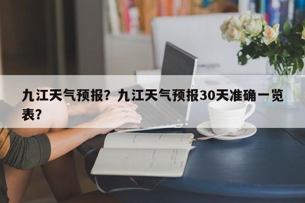 九江天气预报？九江天气预报30天准确一览表？-第1张图片-我的记录笔记