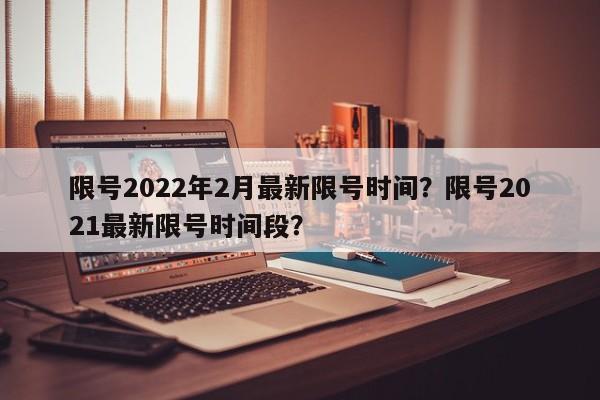 限号2022年2月最新限号时间？限号2021最新限号时间段？-第1张图片-我的记录笔记