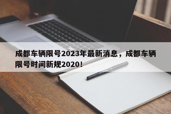 成都车辆限号2023年最新消息，成都车辆限号时间新规2020！-第1张图片-我的记录笔记