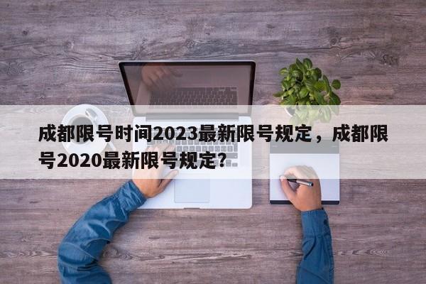 成都限号时间2023最新限号规定，成都限号2020最新限号规定？-第1张图片-我的记录笔记