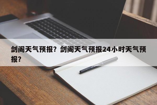 剑阁天气预报？剑阁天气预报24小时天气预报？-第1张图片-我的记录笔记