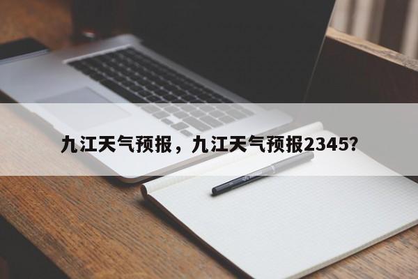 九江天气预报，九江天气预报2345？-第1张图片-我的记录笔记