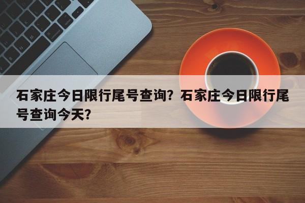 石家庄今日限行尾号查询？石家庄今日限行尾号查询今天？-第1张图片-我的记录笔记