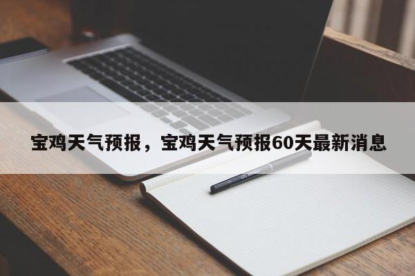 宝鸡天气预报，宝鸡天气预报60天最新消息-第1张图片-我的记录笔记