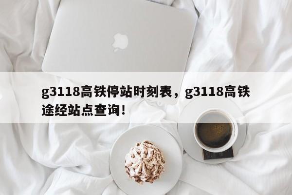 g3118高铁停站时刻表，g3118高铁途经站点查询！-第1张图片-我的记录笔记