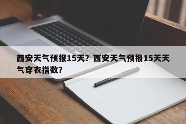 西安天气预报15天？西安天气预报15天天气穿衣指数？-第1张图片-我的记录笔记