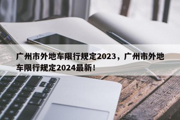 广州市外地车限行规定2023，广州市外地车限行规定2024最新！-第1张图片-我的记录笔记