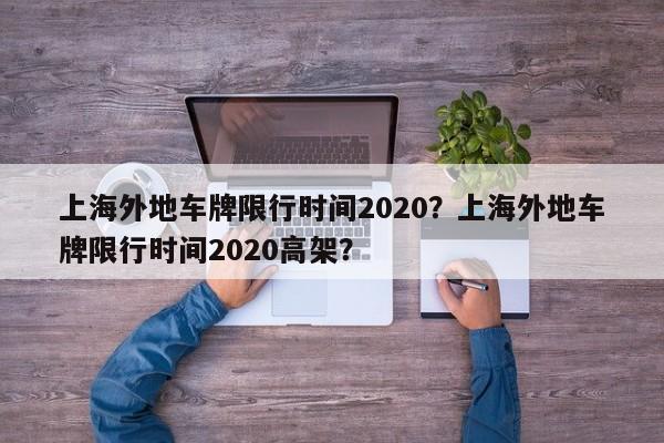 上海外地车牌限行时间2020？上海外地车牌限行时间2020高架？-第1张图片-我的记录笔记