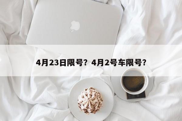 4月23日限号？4月2号车限号？-第1张图片-我的记录笔记