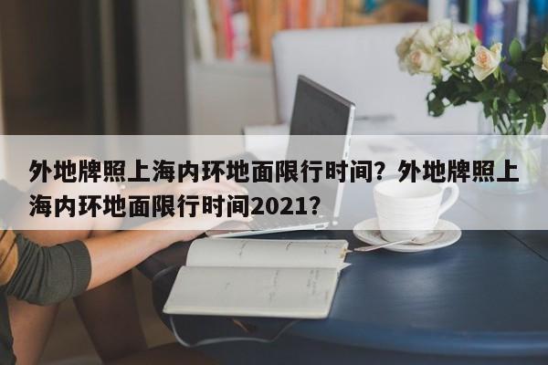 外地牌照上海内环地面限行时间？外地牌照上海内环地面限行时间2021？-第1张图片-我的记录笔记