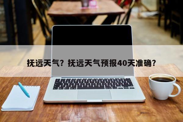 抚远天气？抚远天气预报40天准确？-第1张图片-我的记录笔记