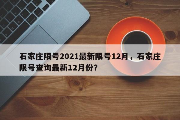 石家庄限号2021最新限号12月，石家庄限号查询最新12月份？-第1张图片-我的记录笔记