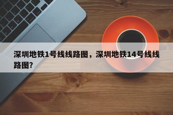 深圳地铁1号线线路图，深圳地铁14号线线路图？-第1张图片-我的记录笔记