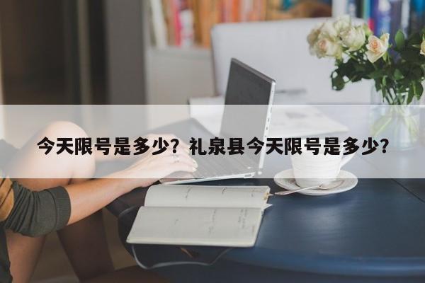 今天限号是多少？礼泉县今天限号是多少？-第1张图片-我的记录笔记