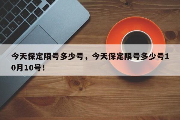 今天保定限号多少号，今天保定限号多少号10月10号！-第1张图片-我的记录笔记