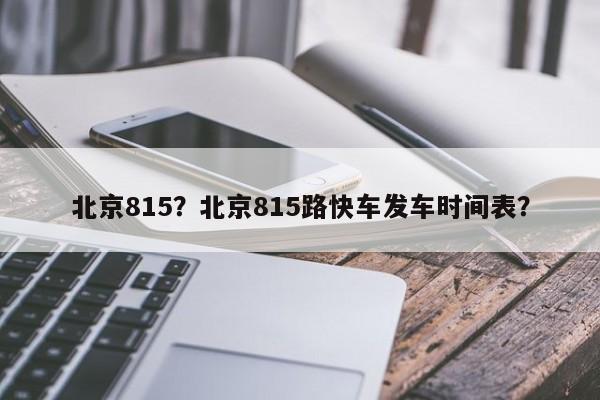 北京815？北京815路快车发车时间表？-第1张图片-我的记录笔记