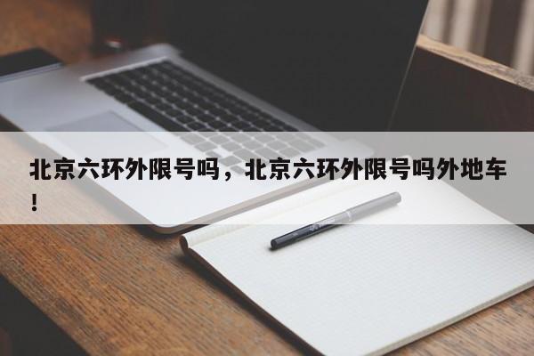 北京六环外限号吗，北京六环外限号吗外地车！-第1张图片-我的记录笔记