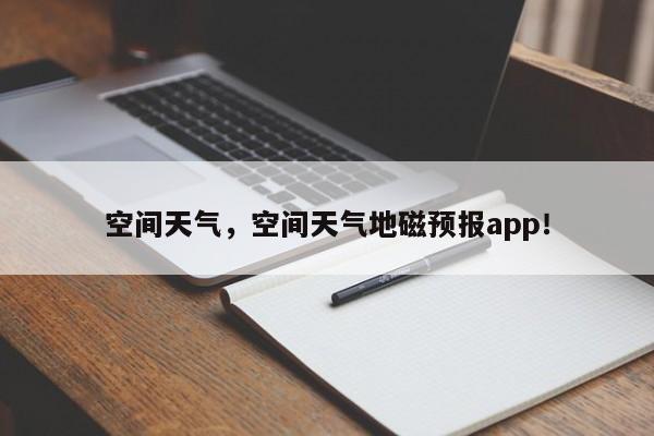 空间天气，空间天气地磁预报app！-第1张图片-我的记录笔记