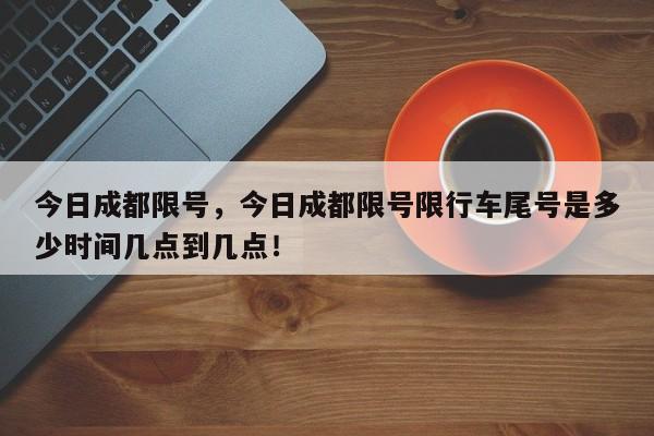 今日成都限号，今日成都限号限行车尾号是多少时间几点到几点！-第1张图片-我的记录笔记