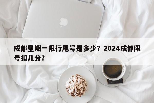 成都星期一限行尾号是多少？2024成都限号扣几分？-第1张图片-我的记录笔记