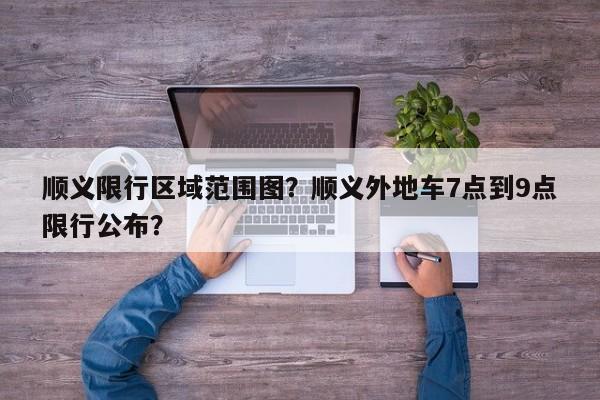 顺义限行区域范围图？顺义外地车7点到9点限行公布？-第1张图片-我的记录笔记