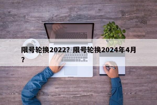 限号轮换2022？限号轮换2024年4月？-第1张图片-我的记录笔记