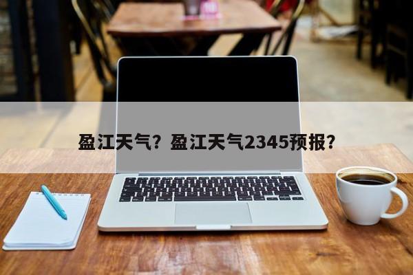 盈江天气？盈江天气2345预报？-第1张图片-我的记录笔记