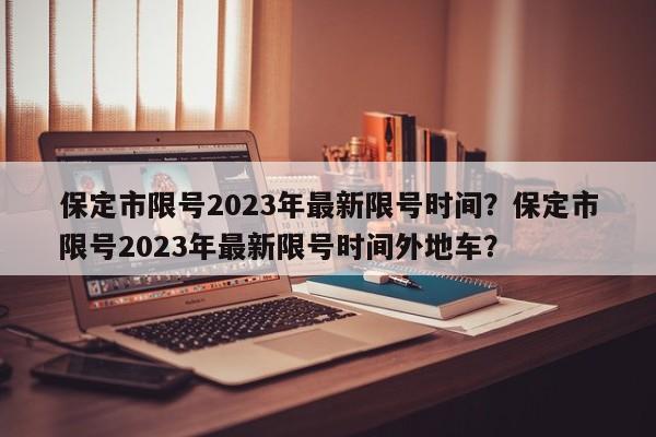 保定市限号2023年最新限号时间？保定市限号2023年最新限号时间外地车？-第1张图片-我的记录笔记