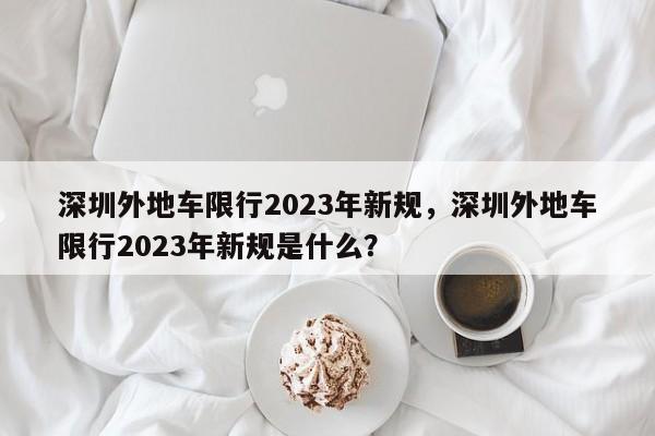 深圳外地车限行2023年新规，深圳外地车限行2023年新规是什么？-第1张图片-我的记录笔记