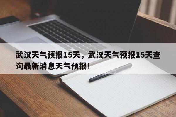 武汉天气预报15天，武汉天气预报15天查询最新消息天气预报！-第1张图片-我的记录笔记