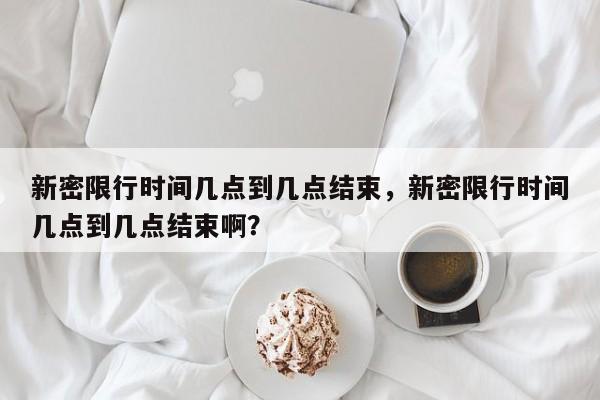 新密限行时间几点到几点结束，新密限行时间几点到几点结束啊？-第1张图片-我的记录笔记