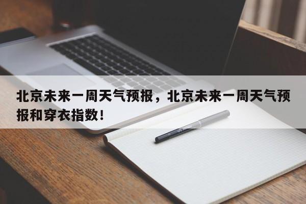 北京未来一周天气预报，北京未来一周天气预报和穿衣指数！-第1张图片-我的记录笔记