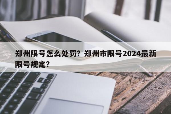 郑州限号怎么处罚？郑州市限号2024最新限号规定？-第1张图片-我的记录笔记