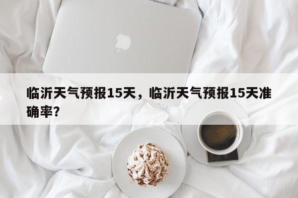 临沂天气预报15天，临沂天气预报15天准确率？-第1张图片-我的记录笔记