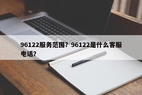 96122服务范围？96122是什么客服电话？-第1张图片-我的记录笔记