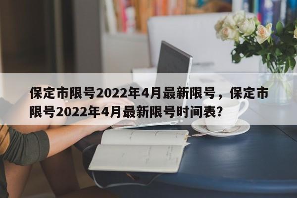 保定市限号2022年4月最新限号，保定市限号2022年4月最新限号时间表？-第1张图片-我的记录笔记