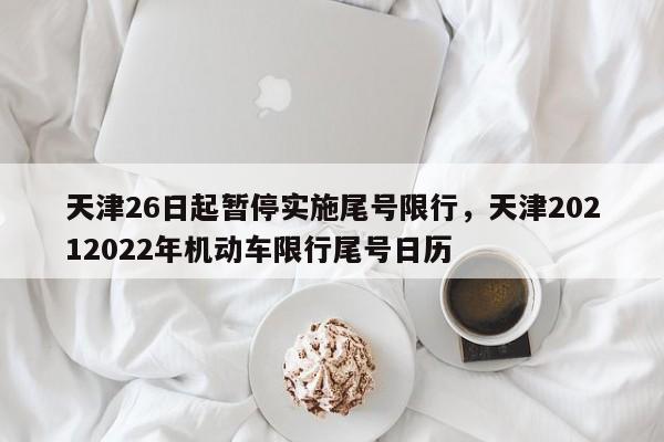 天津26日起暂停实施尾号限行，天津20212022年机动车限行尾号日历-第1张图片-我的记录笔记