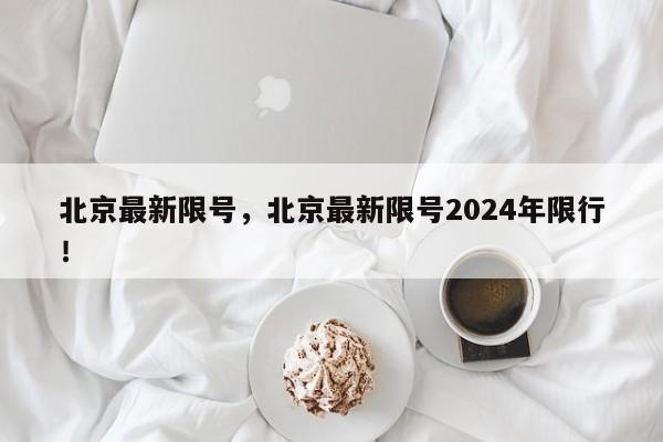 北京最新限号，北京最新限号2024年限行！-第1张图片-我的记录笔记