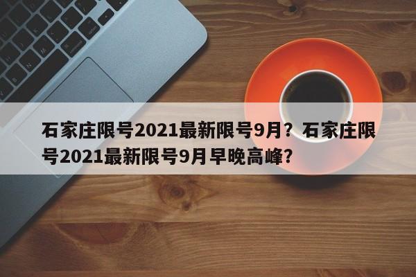 石家庄限号2021最新限号9月？石家庄限号2021最新限号9月早晚高峰？-第1张图片-我的记录笔记