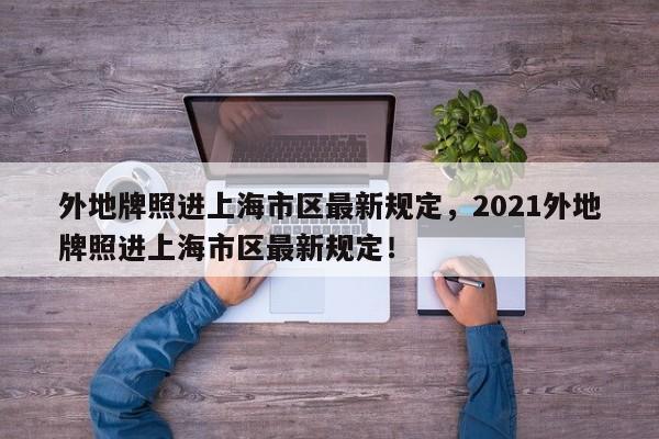 外地牌照进上海市区最新规定，2021外地牌照进上海市区最新规定！-第1张图片-我的记录笔记