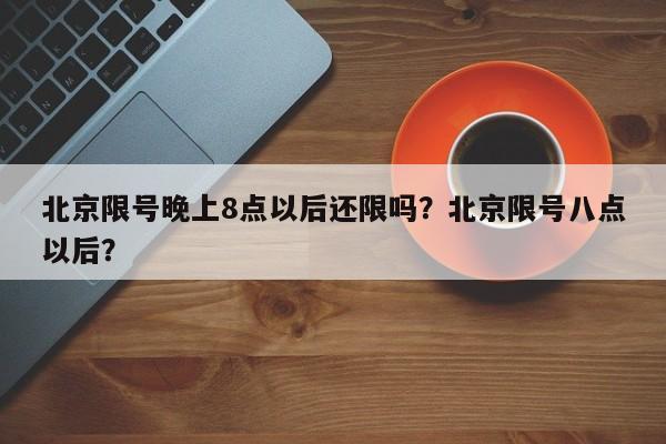 北京限号晚上8点以后还限吗？北京限号八点以后？-第1张图片-我的记录笔记