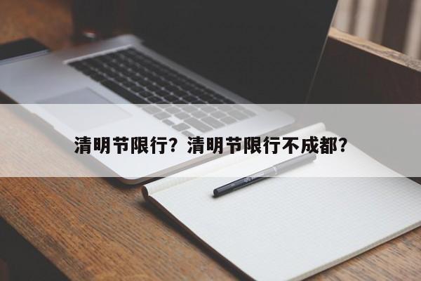 清明节限行？清明节限行不成都？-第1张图片-我的记录笔记