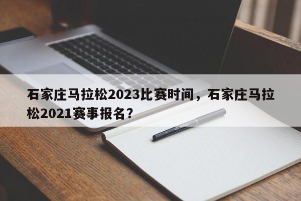 石家庄马拉松2023比赛时间，石家庄马拉松2021赛事报名？-第1张图片-我的记录笔记