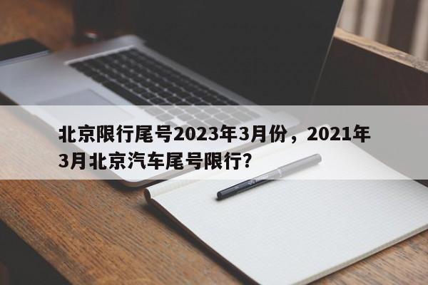 北京限行尾号2023年3月份，2021年3月北京汽车尾号限行？-第1张图片-我的记录笔记