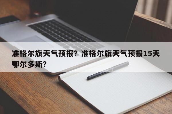 准格尔旗天气预报？准格尔旗天气预报15天鄂尔多斯？-第1张图片-我的记录笔记